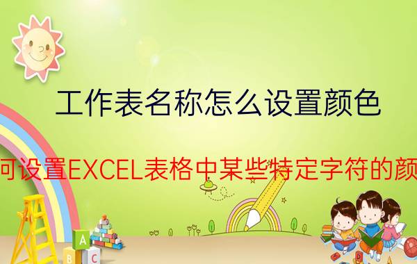 工作表名称怎么设置颜色 如何设置EXCEL表格中某些特定字符的颜色？